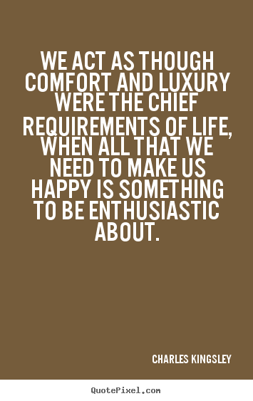 Quotes about inspirational - We act as though comfort and luxury were the chief requirements..