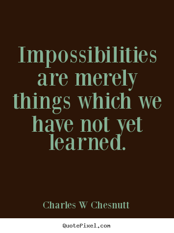 Charles W Chesnutt photo quotes - Impossibilities are merely things which we have.. - Inspirational quote