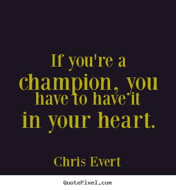 How to design picture quotes about inspirational - If you're a champion, you have to have it in your heart.