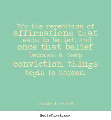 It's the repetition of affirmations that leads to belief. and once.. Claude M Bristol greatest inspirational quotes