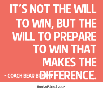 Inspirational quotes - It's not the will to win, but the will to prepare..