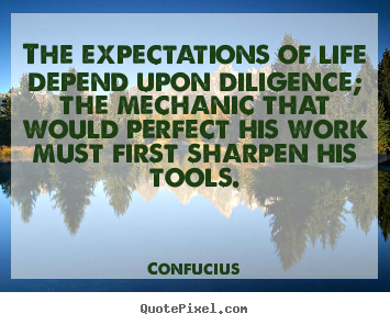 Quote about inspirational - The expectations of life depend upon diligence; the mechanic..