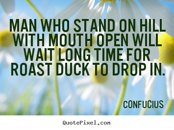 Sayings about inspirational - Man who stand on hill with mouth open will wait long..