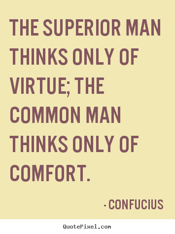 Create graphic picture quotes about inspirational - The superior man thinks only of virtue; the common man..