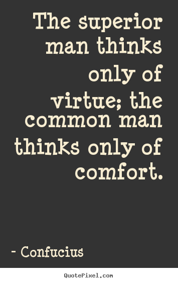 Inspirational quotes - The superior man thinks only of virtue; the common man thinks..
