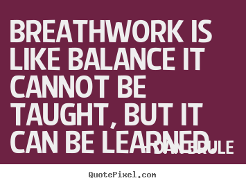 Inspirational sayings - Breathwork is like balance it cannot be taught, but it..