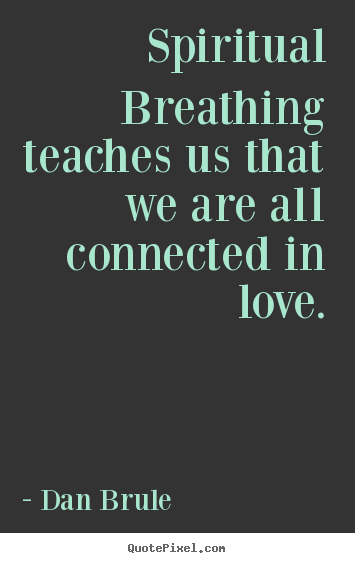 Spiritual breathing teaches us that we are all connected.. Dan Brule greatest inspirational quotes