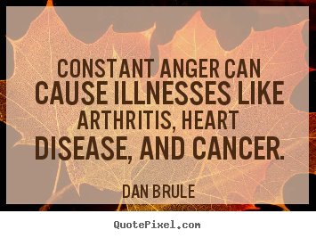 Inspirational quotes - Constant anger can cause illnesses like arthritis, heart disease, and..