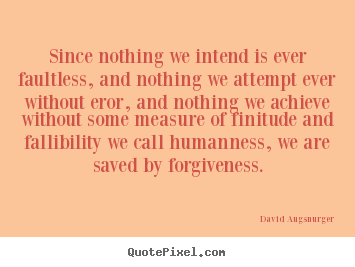 Since nothing we intend is ever faultless,.. David Augsnurger top inspirational quotes