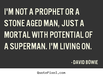 I'm not a prophet or a stone aged man, just.. David Bowie top inspirational quote