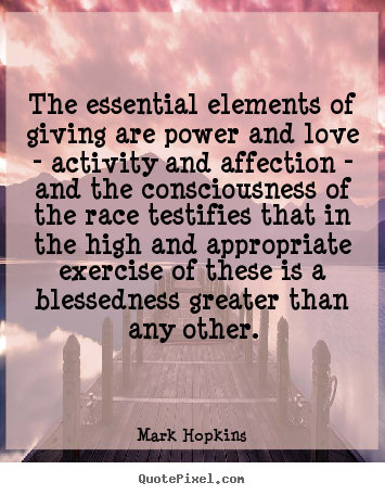 The essential elements of giving are power and.. Mark Hopkins  inspirational quotes