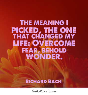 The meaning i picked, the one that changed my life:.. Richard Bach popular inspirational sayings