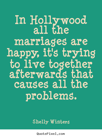 In hollywood all the marriages are happy, it's trying to live.. Shelly Winters best inspirational quotes