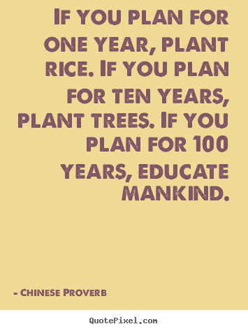 Quotes about inspirational - If you plan for one year, plant rice. if you plan for ten..