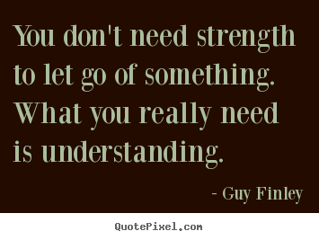 Create graphic picture quotes about inspirational - You don't need strength to let go of something. what you really..