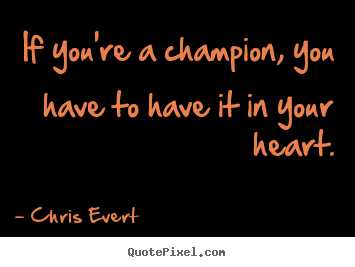 Inspirational quotes - If you're a champion, you have to have it in your heart.