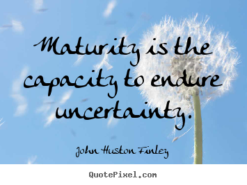 Create custom picture quote about inspirational - Maturity is the capacity to endure uncertainty.