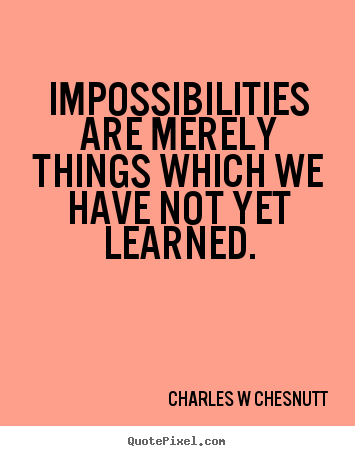 Quotes about inspirational - Impossibilities are merely things which we have not yet learned.