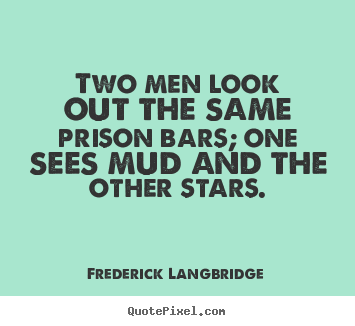 Inspirational sayings - Two men look out the same prison bars; one..
