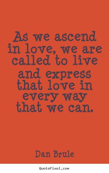 As we ascend in love, we are called to live and express.. Dan Brule  inspirational quotes