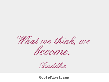 Inspirational quote - What we think, we become.