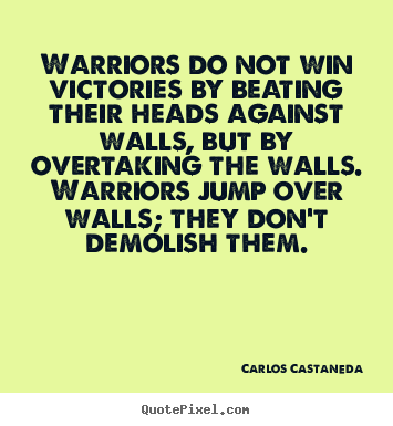 Inspirational quotes - Warriors do not win victories by beating their heads against..