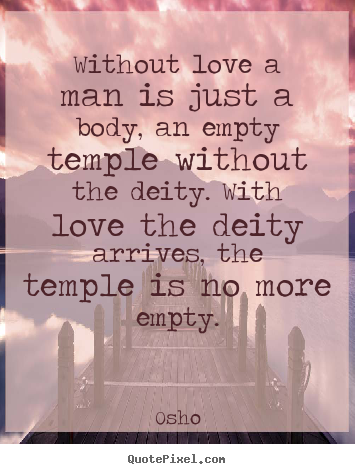 Without love a man is just a body, an empty temple without.. Osho  inspirational quotes