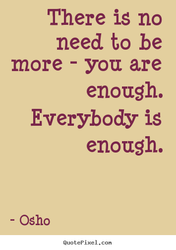 Make personalized picture quotes about inspirational - There is no need to be more - you are enough...