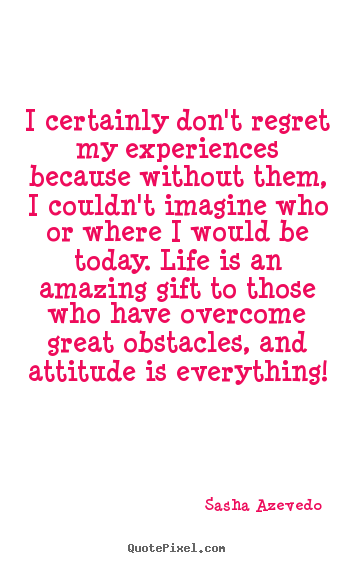 I certainly don't regret my experiences because without them, i couldn't.. Sasha Azevedo greatest inspirational quotes
