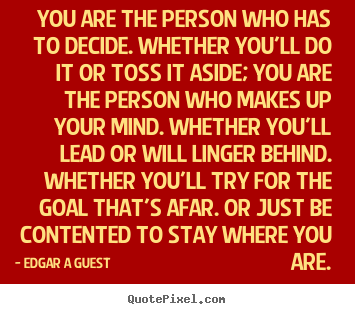 Edgar A Guest picture quotes - You are the person who has to decide. whether you'll.. - Inspirational quote