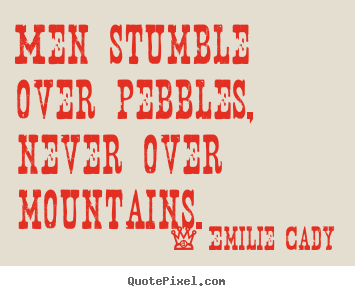Emilie Cady picture quotes - Men stumble over pebbles, never over mountains. - Inspirational quotes