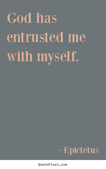 God has entrusted me with myself. Epictetus famous inspirational quotes