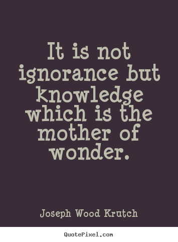 Inspirational quotes - It is not ignorance but knowledge which is the mother..