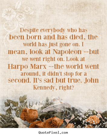 Inspirational quotes - Despite everybody who has been born and has died, the world has just..