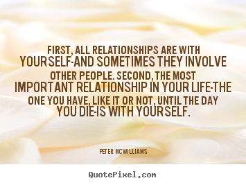 Peter Mcwilliams picture quotes - First, all relationships are with yourself-and sometimes.. - Inspirational quotes
