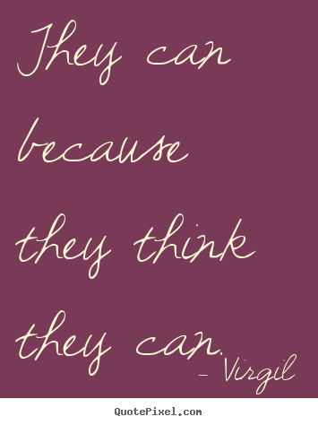 They can because they think they can. Virgil top inspirational quotes