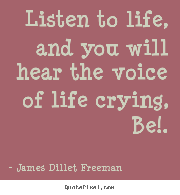 James Dillet Freeman picture quotes - Listen to life, and you will hear the voice of life crying,.. - Inspirational quote