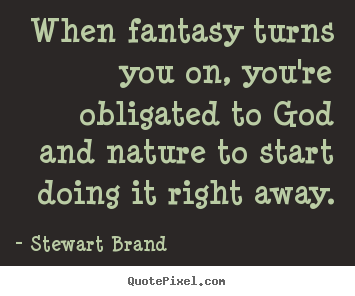 Make custom poster quotes about inspirational - When fantasy turns you on, you're obligated to god and nature..