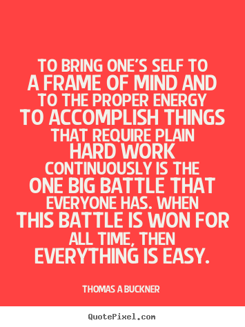 Inspirational quotes - To bring one's self to a frame of mind and to the proper..