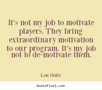 Diy picture quote about inspirational - It's not my job to motivate players. they bring extraordinary..