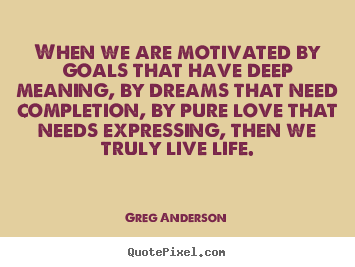 Greg Anderson picture quotes - When we are motivated by goals that have deep meaning, by dreams that.. - Inspirational quotes