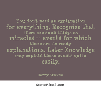 Inspirational quotes - You don't need an explanation for everything, recognize that there..