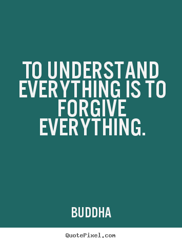 Quote about inspirational - To understand everything is to forgive everything.