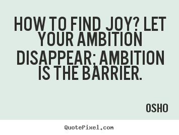 Inspirational quotes - How to find joy? let your ambition disappear; ambition..