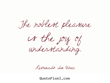 Quote about inspirational - The noblest pleasure is the joy of understanding.
