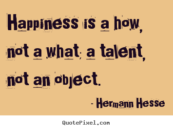 Create your own picture quotes about inspirational - Happiness is a how, not a what; a talent, not..