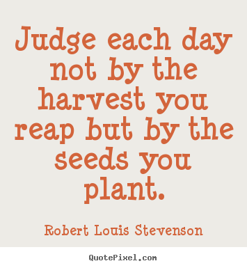 Quote about inspirational - Judge each day not by the harvest you reap but by the seeds..
