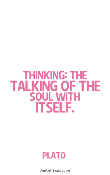 Thinking: the talking of the soul with itself. Plato great inspirational quote