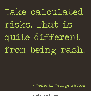 General George Patton picture quotes - Take calculated risks. that is quite different from being rash. - Inspirational quotes