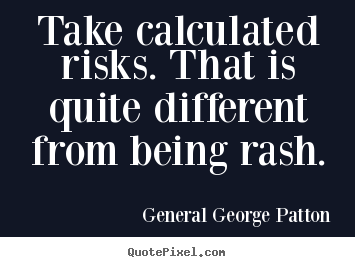 Inspirational sayings - Take calculated risks. that is quite different from being rash.